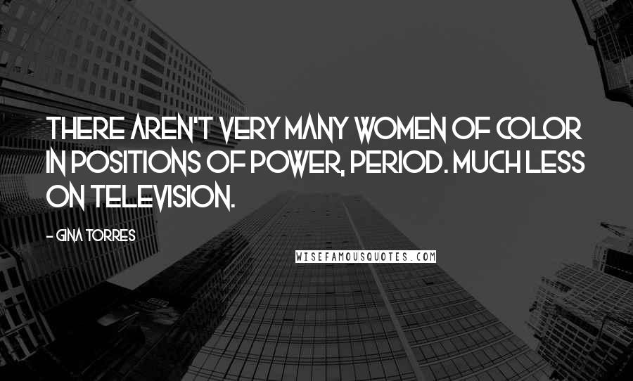 Gina Torres Quotes: There aren't very many women of color in positions of power, period. Much less on television.