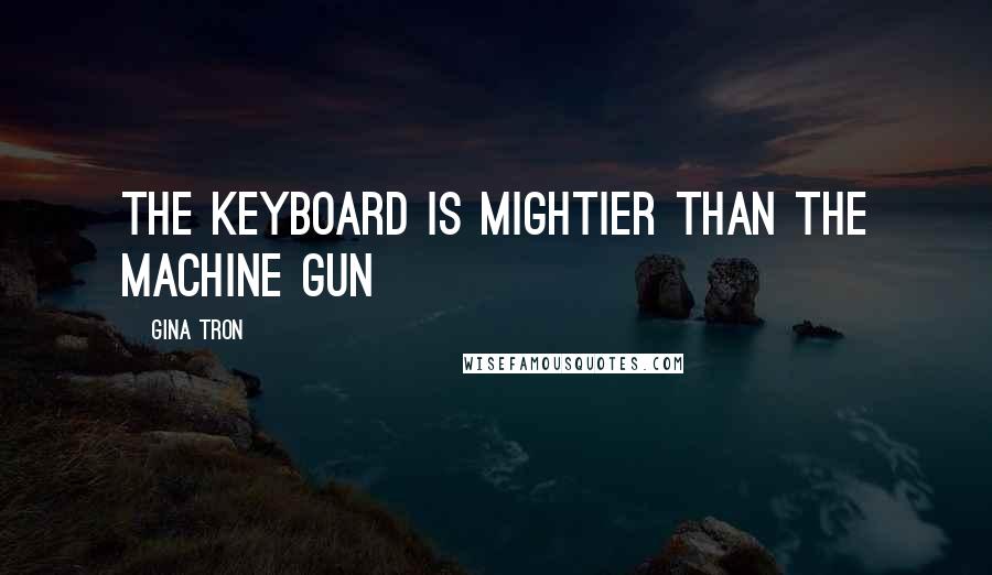 Gina Tron Quotes: the keyboard is mightier than the machine gun