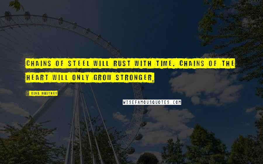 Gina Whitney Quotes: Chains of steel will rust with time. Chains of the heart will only grow stronger,