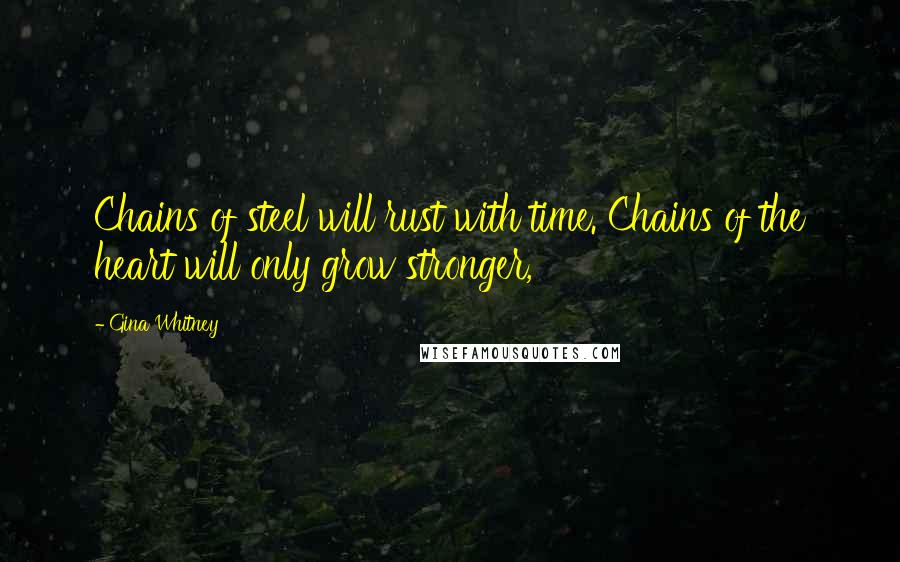 Gina Whitney Quotes: Chains of steel will rust with time. Chains of the heart will only grow stronger,