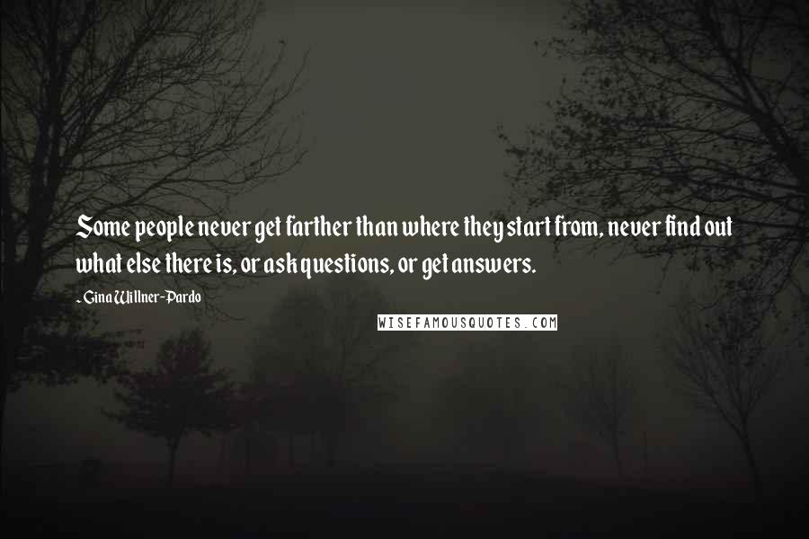 Gina Willner-Pardo Quotes: Some people never get farther than where they start from, never find out what else there is, or ask questions, or get answers.