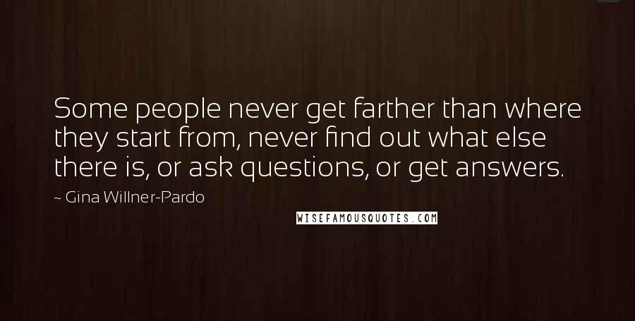 Gina Willner-Pardo Quotes: Some people never get farther than where they start from, never find out what else there is, or ask questions, or get answers.