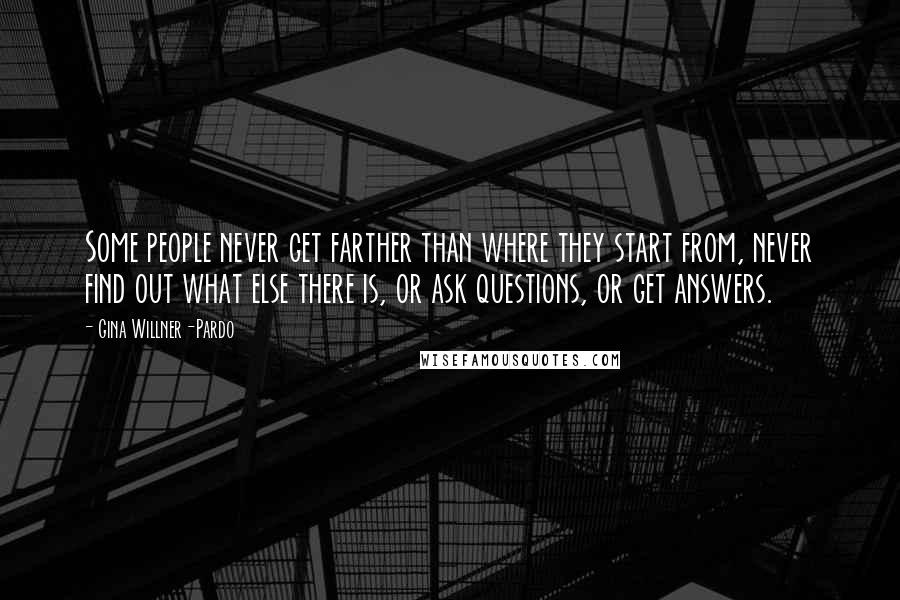 Gina Willner-Pardo Quotes: Some people never get farther than where they start from, never find out what else there is, or ask questions, or get answers.