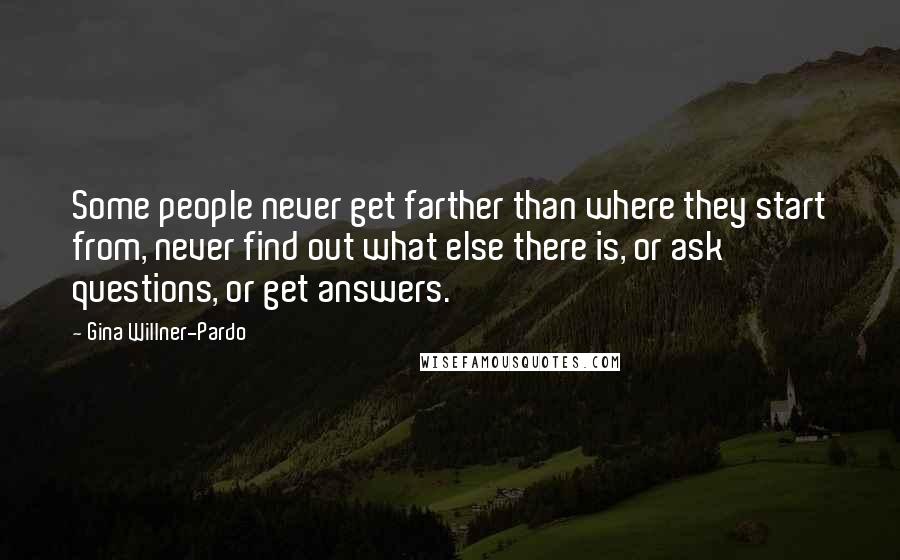 Gina Willner-Pardo Quotes: Some people never get farther than where they start from, never find out what else there is, or ask questions, or get answers.