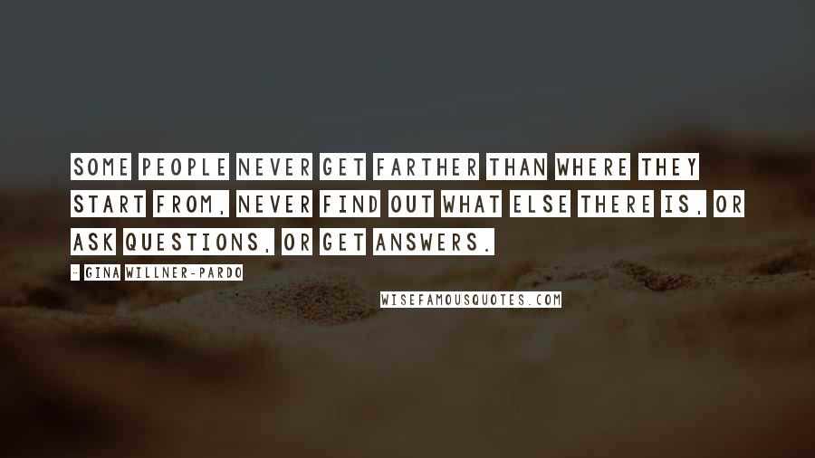 Gina Willner-Pardo Quotes: Some people never get farther than where they start from, never find out what else there is, or ask questions, or get answers.