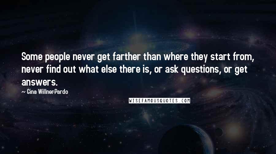 Gina Willner-Pardo Quotes: Some people never get farther than where they start from, never find out what else there is, or ask questions, or get answers.