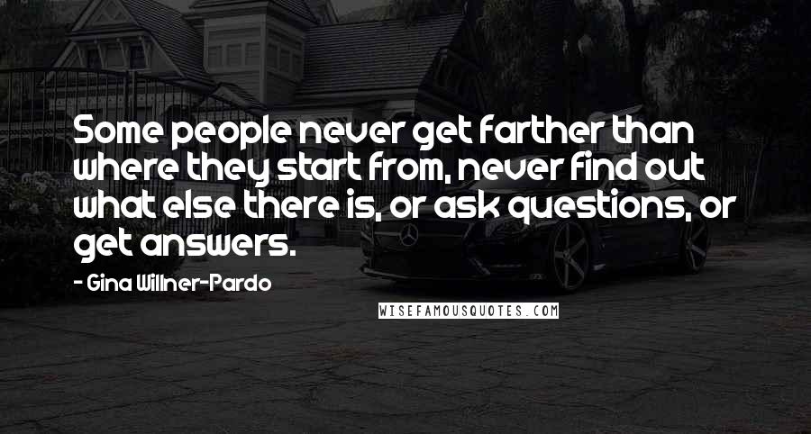 Gina Willner-Pardo Quotes: Some people never get farther than where they start from, never find out what else there is, or ask questions, or get answers.