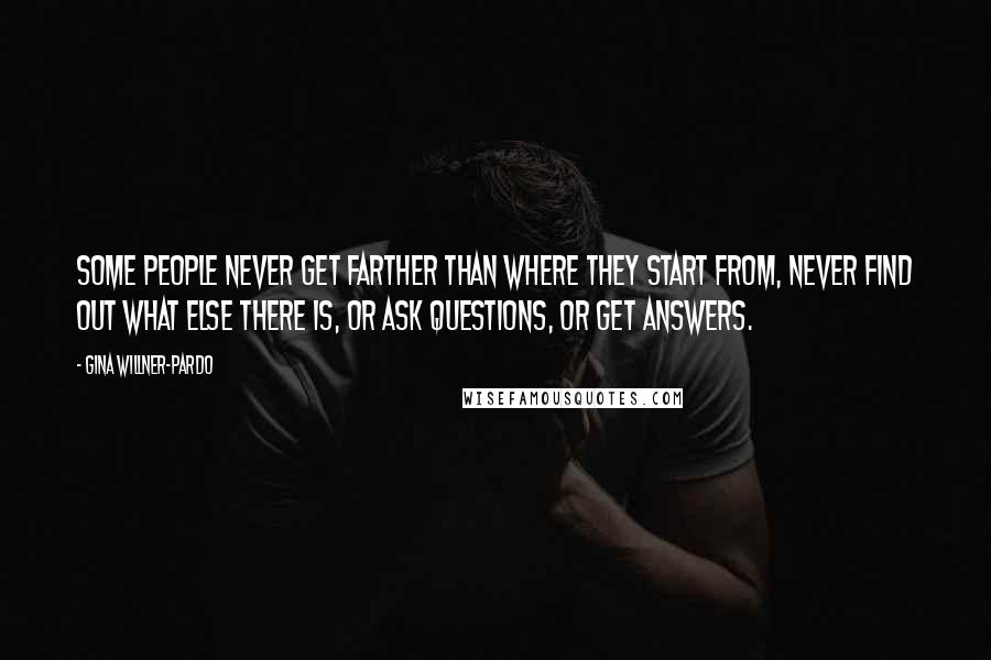 Gina Willner-Pardo Quotes: Some people never get farther than where they start from, never find out what else there is, or ask questions, or get answers.