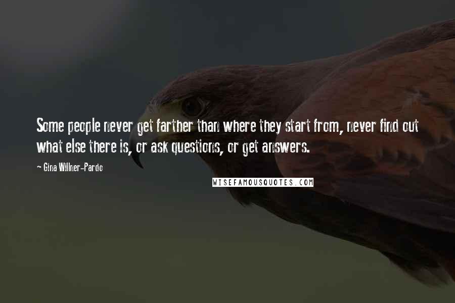 Gina Willner-Pardo Quotes: Some people never get farther than where they start from, never find out what else there is, or ask questions, or get answers.