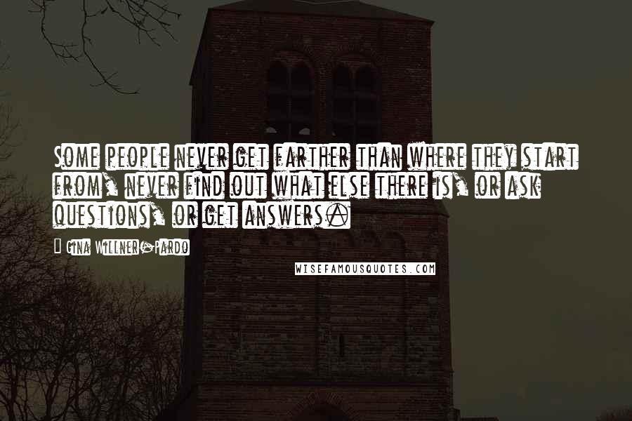 Gina Willner-Pardo Quotes: Some people never get farther than where they start from, never find out what else there is, or ask questions, or get answers.