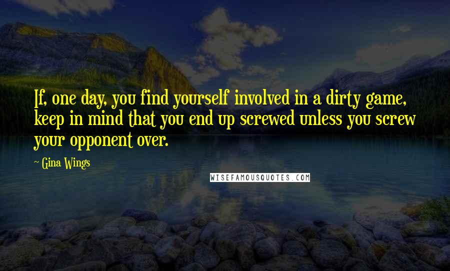 Gina Wings Quotes: If, one day, you find yourself involved in a dirty game, keep in mind that you end up screwed unless you screw your opponent over.