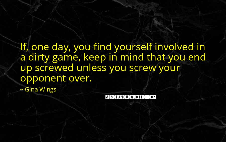 Gina Wings Quotes: If, one day, you find yourself involved in a dirty game, keep in mind that you end up screwed unless you screw your opponent over.