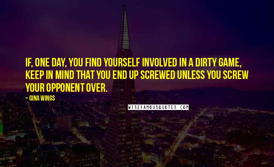 Gina Wings Quotes: If, one day, you find yourself involved in a dirty game, keep in mind that you end up screwed unless you screw your opponent over.