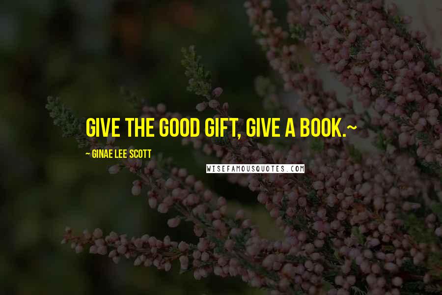 Ginae Lee Scott Quotes: Give the Good Gift, Give a Book.~