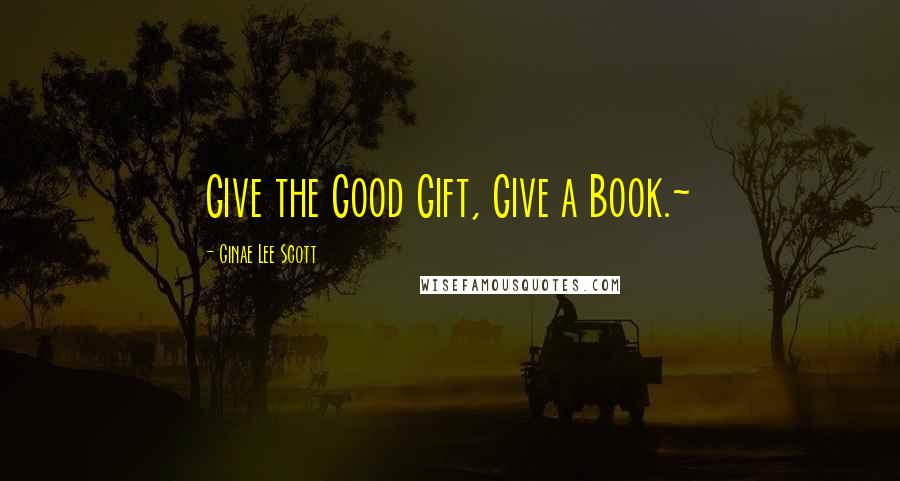 Ginae Lee Scott Quotes: Give the Good Gift, Give a Book.~