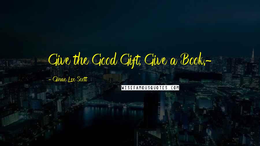 Ginae Lee Scott Quotes: Give the Good Gift, Give a Book.~