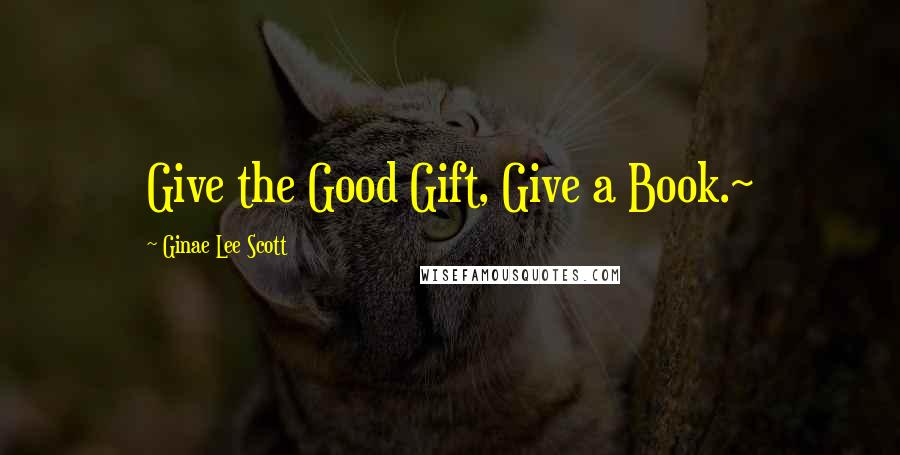 Ginae Lee Scott Quotes: Give the Good Gift, Give a Book.~