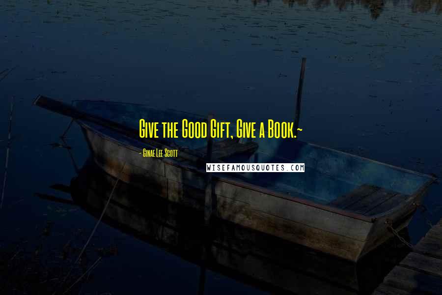 Ginae Lee Scott Quotes: Give the Good Gift, Give a Book.~