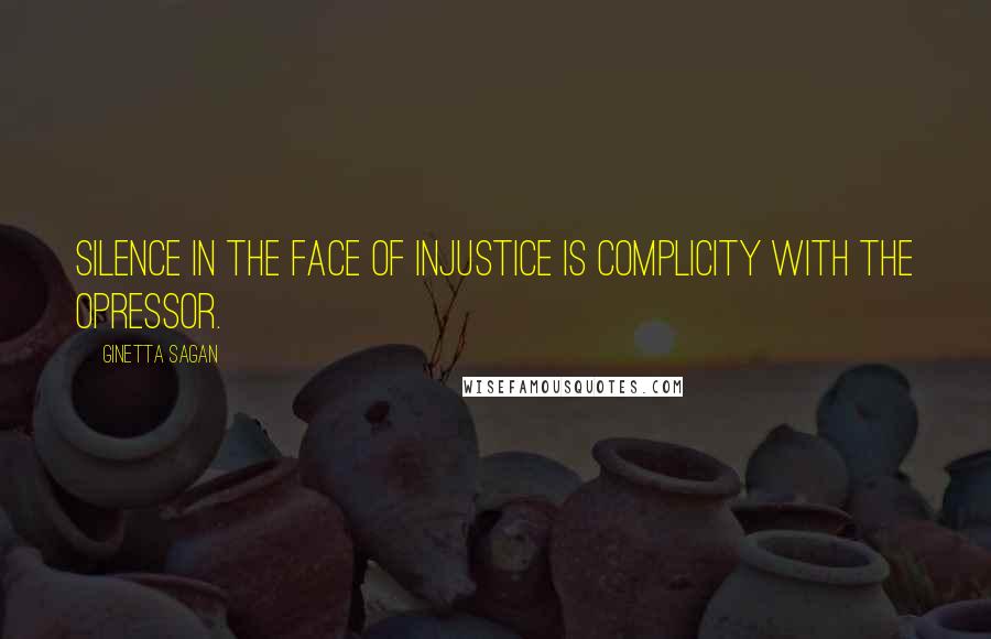 Ginetta Sagan Quotes: Silence in the face of injustice is complicity with the opressor.