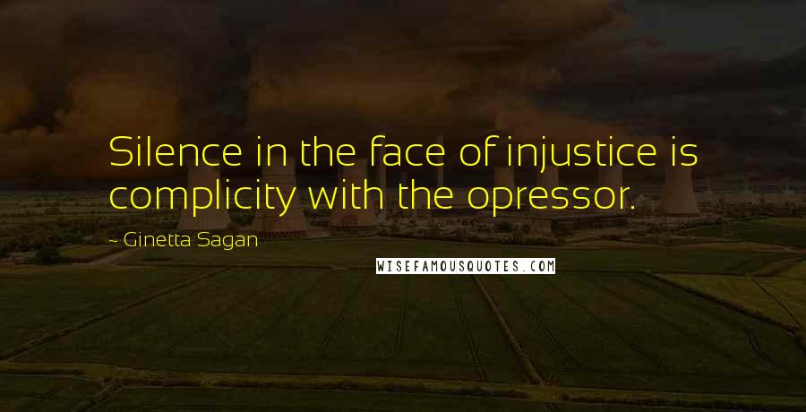 Ginetta Sagan Quotes: Silence in the face of injustice is complicity with the opressor.