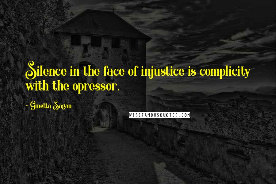 Ginetta Sagan Quotes: Silence in the face of injustice is complicity with the opressor.