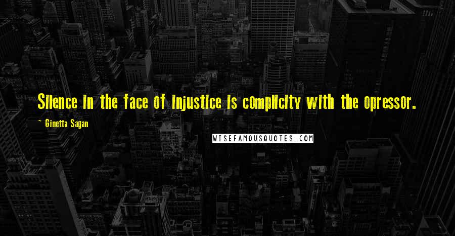 Ginetta Sagan Quotes: Silence in the face of injustice is complicity with the opressor.