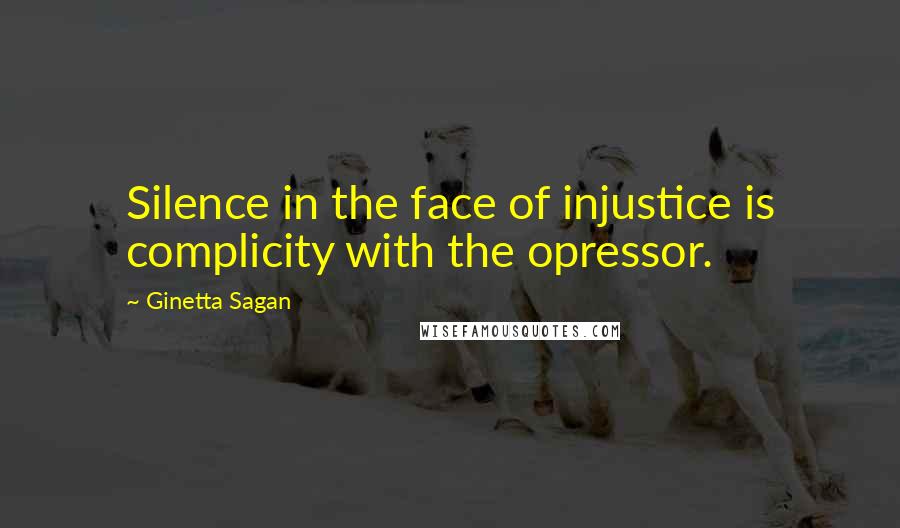 Ginetta Sagan Quotes: Silence in the face of injustice is complicity with the opressor.