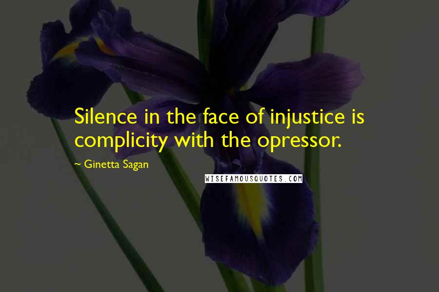 Ginetta Sagan Quotes: Silence in the face of injustice is complicity with the opressor.