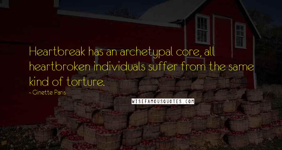 Ginette Paris Quotes: Heartbreak has an archetypal core, all heartbroken individuals suffer from the same kind of torture.