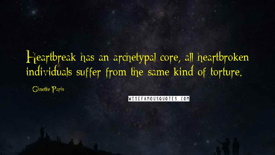 Ginette Paris Quotes: Heartbreak has an archetypal core, all heartbroken individuals suffer from the same kind of torture.