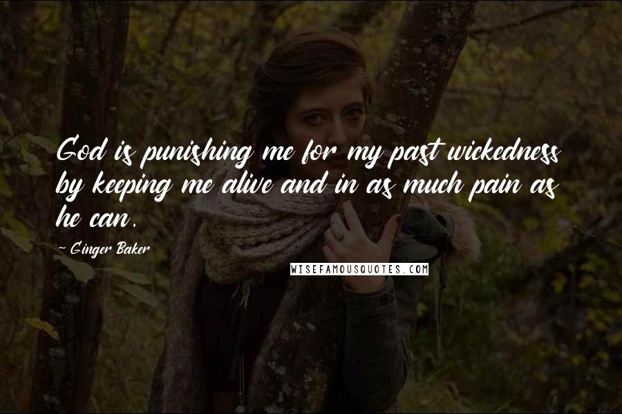Ginger Baker Quotes: God is punishing me for my past wickedness by keeping me alive and in as much pain as he can.