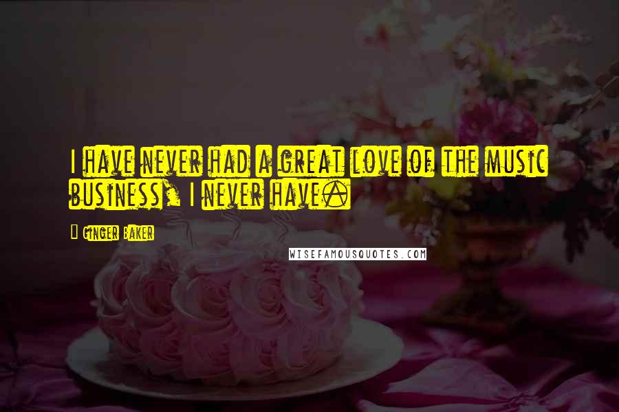 Ginger Baker Quotes: I have never had a great love of the music business, I never have.