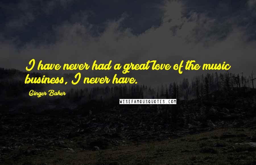 Ginger Baker Quotes: I have never had a great love of the music business, I never have.