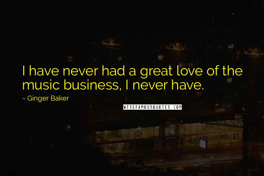Ginger Baker Quotes: I have never had a great love of the music business, I never have.