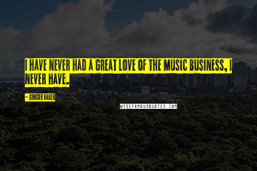 Ginger Baker Quotes: I have never had a great love of the music business, I never have.