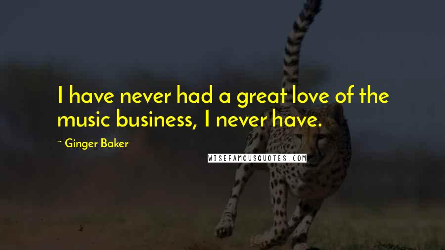 Ginger Baker Quotes: I have never had a great love of the music business, I never have.