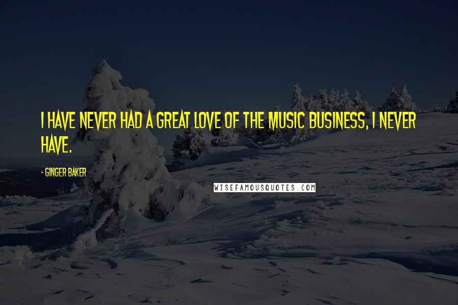 Ginger Baker Quotes: I have never had a great love of the music business, I never have.