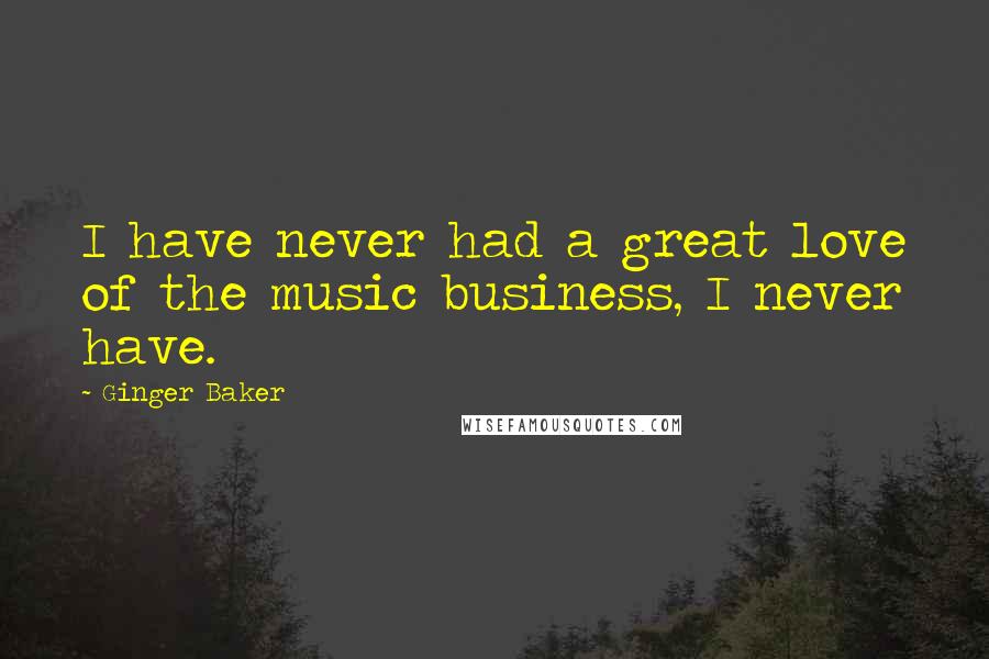 Ginger Baker Quotes: I have never had a great love of the music business, I never have.