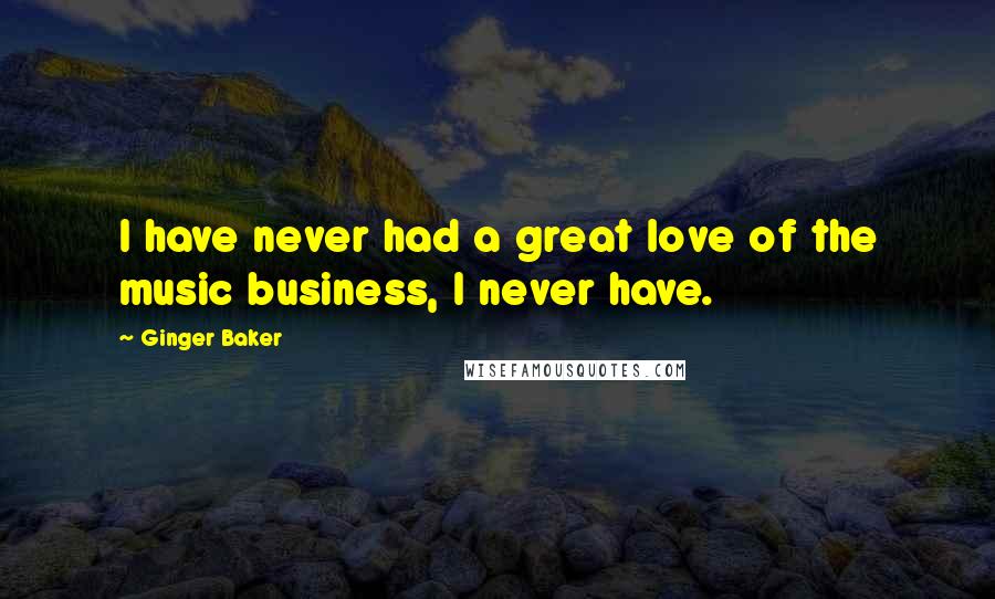 Ginger Baker Quotes: I have never had a great love of the music business, I never have.