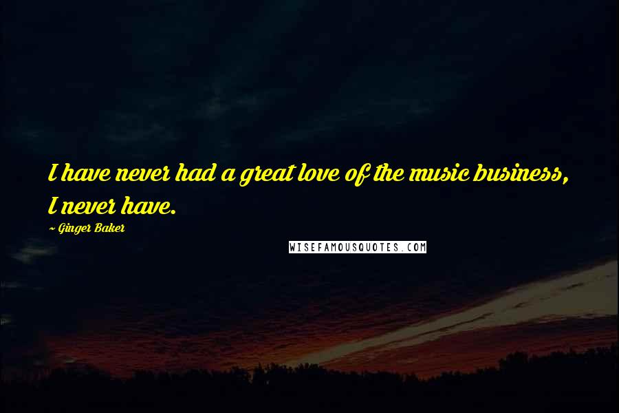 Ginger Baker Quotes: I have never had a great love of the music business, I never have.