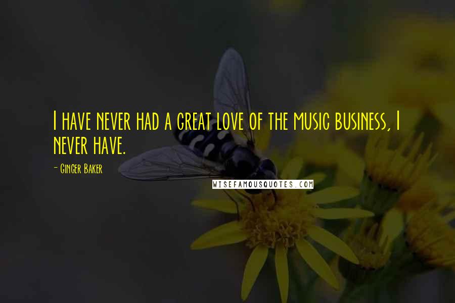 Ginger Baker Quotes: I have never had a great love of the music business, I never have.