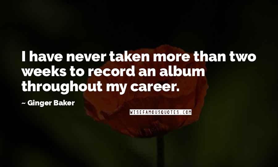 Ginger Baker Quotes: I have never taken more than two weeks to record an album throughout my career.