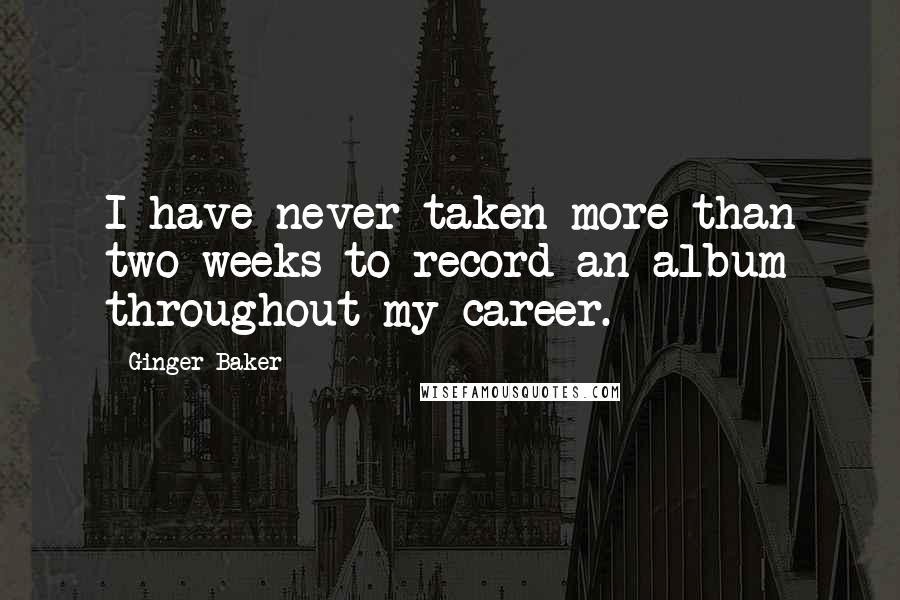 Ginger Baker Quotes: I have never taken more than two weeks to record an album throughout my career.