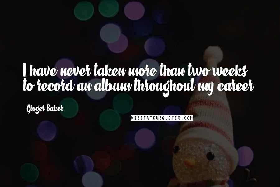 Ginger Baker Quotes: I have never taken more than two weeks to record an album throughout my career.