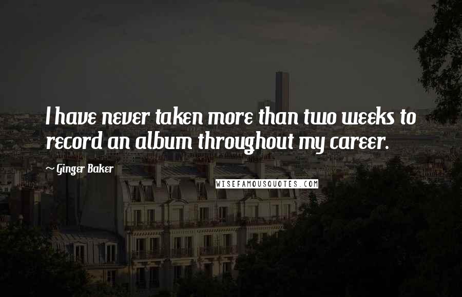 Ginger Baker Quotes: I have never taken more than two weeks to record an album throughout my career.