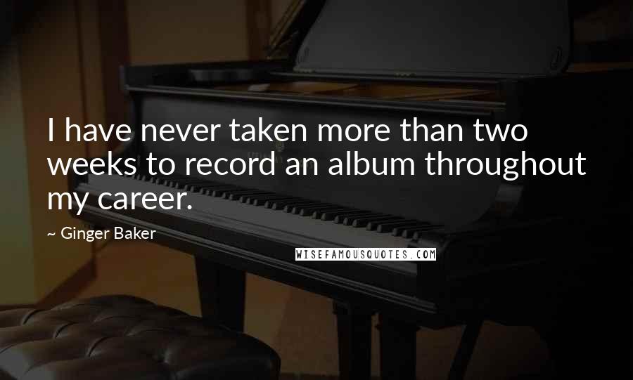 Ginger Baker Quotes: I have never taken more than two weeks to record an album throughout my career.