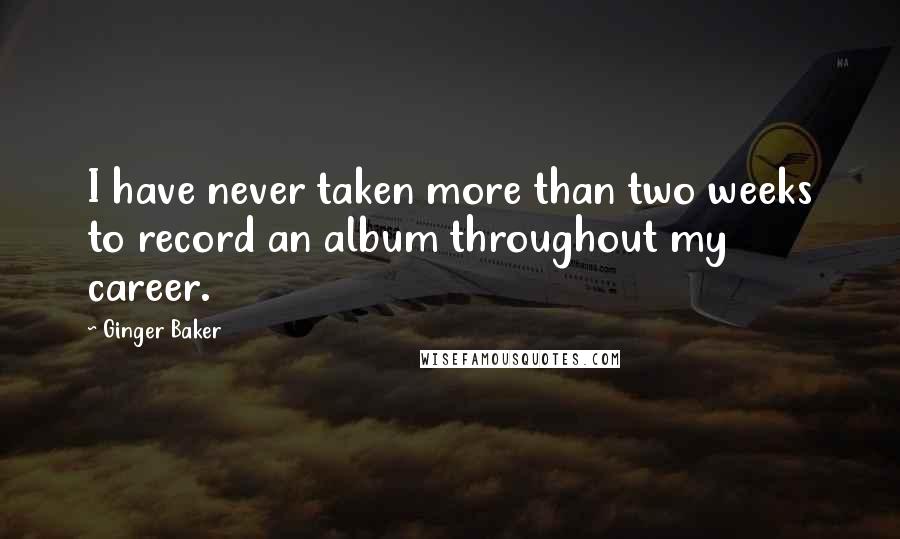 Ginger Baker Quotes: I have never taken more than two weeks to record an album throughout my career.