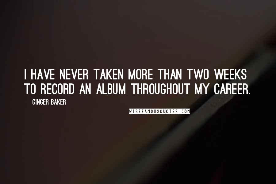 Ginger Baker Quotes: I have never taken more than two weeks to record an album throughout my career.