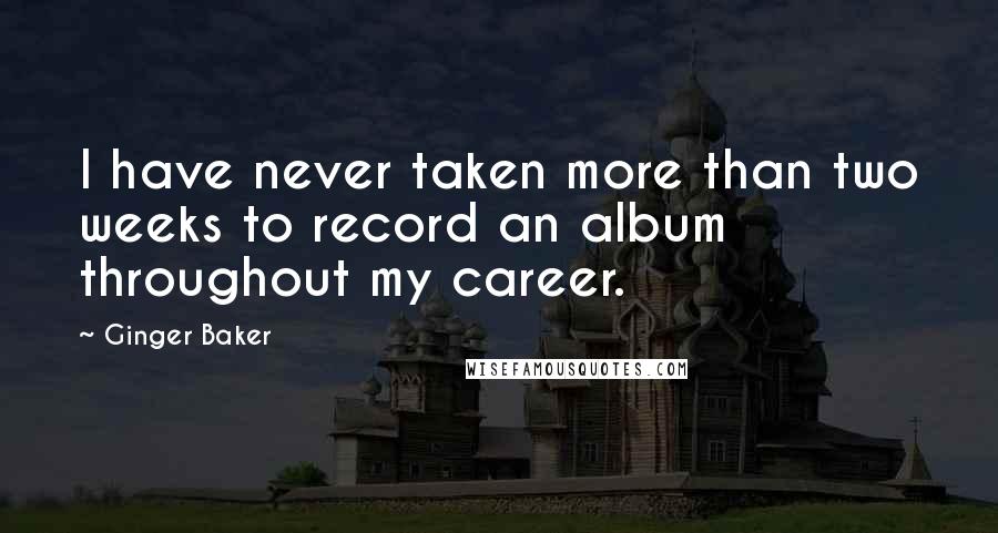 Ginger Baker Quotes: I have never taken more than two weeks to record an album throughout my career.