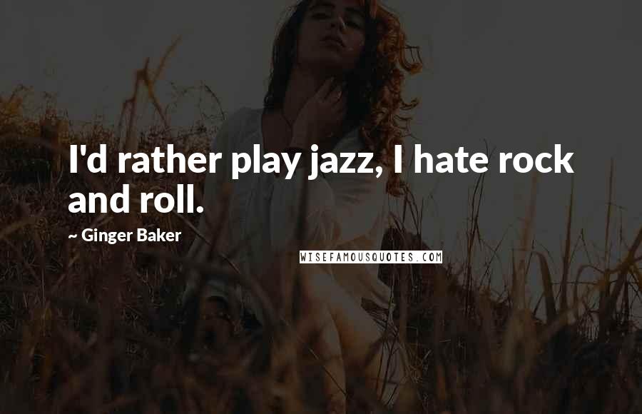 Ginger Baker Quotes: I'd rather play jazz, I hate rock and roll.